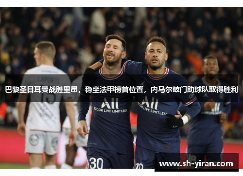 巴黎圣日耳曼战胜里昂，稳坐法甲榜首位置，内马尔破门助球队取得胜利