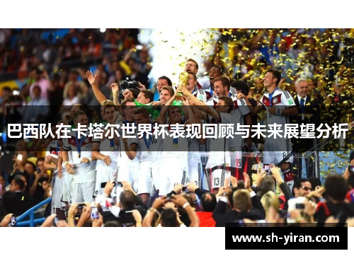 巴西队在卡塔尔世界杯表现回顾与未来展望分析