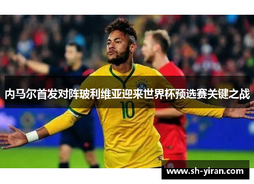 内马尔首发对阵玻利维亚迎来世界杯预选赛关键之战