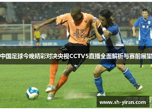 中国足球今晚精彩对决央视CCTV5直播全面解析与赛前展望