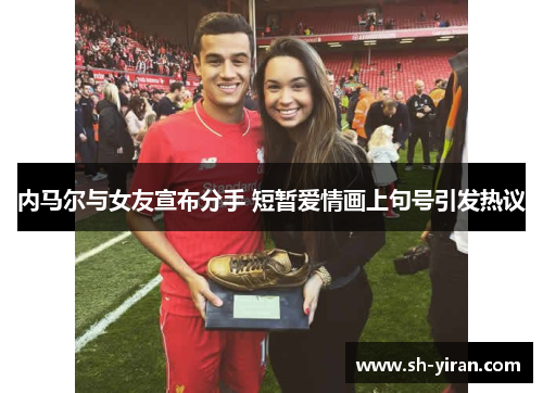 内马尔与女友宣布分手 短暂爱情画上句号引发热议