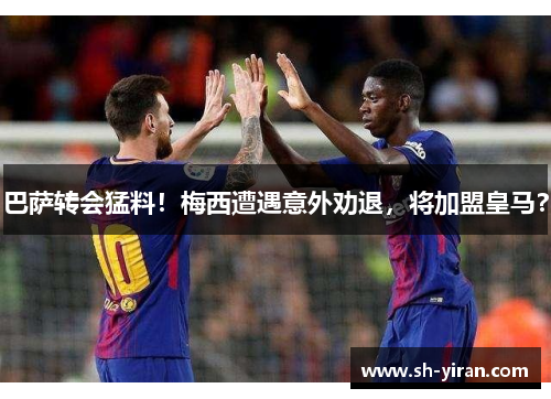 巴萨转会猛料！梅西遭遇意外劝退，将加盟皇马？