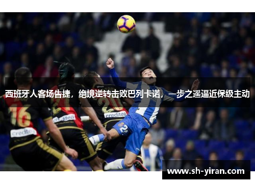 西班牙人客场告捷，绝境逆转击败巴列卡诺，一步之遥逼近保级主动
