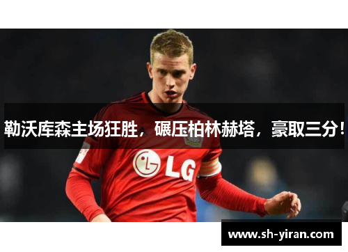 勒沃库森主场狂胜，碾压柏林赫塔，豪取三分！