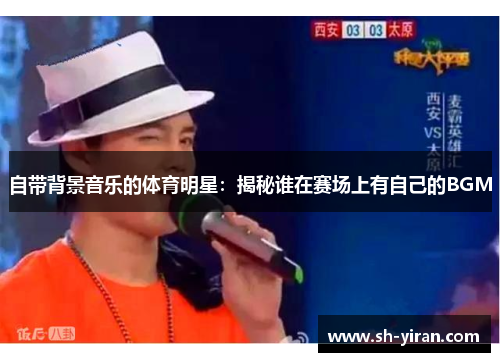 自带背景音乐的体育明星：揭秘谁在赛场上有自己的BGM