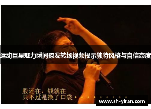 运动巨星魅力瞬间撩发转场视频揭示独特风格与自信态度
