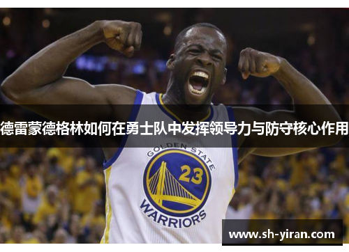 德雷蒙德格林如何在勇士队中发挥领导力与防守核心作用