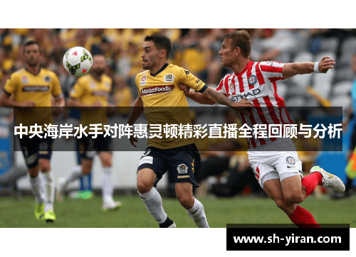 中央海岸水手对阵惠灵顿精彩直播全程回顾与分析