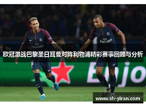 欧冠激战巴黎圣日耳曼对阵利物浦精彩赛事回顾与分析