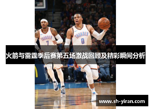 火箭与雷霆季后赛第五场激战回顾及精彩瞬间分析