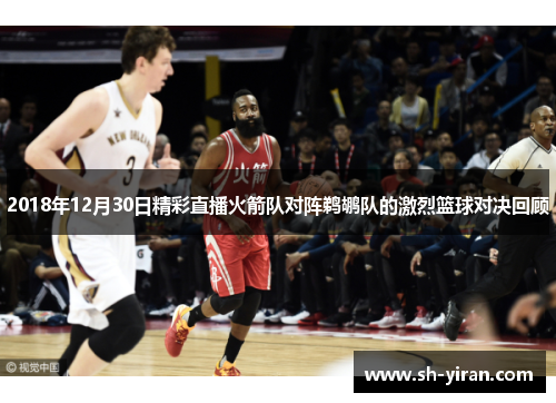 2018年12月30日精彩直播火箭队对阵鹈鹕队的激烈篮球对决回顾