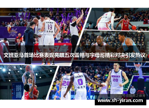 文班亚马首场比赛表现亮眼五次盖帽与字母哥精彩对决引发热议