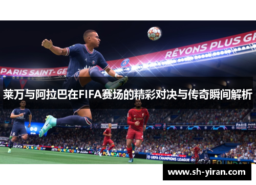 莱万与阿拉巴在FIFA赛场的精彩对决与传奇瞬间解析