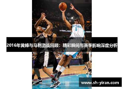 2016年黄蜂与马刺激战回顾：精彩瞬间与赛季影响深度分析