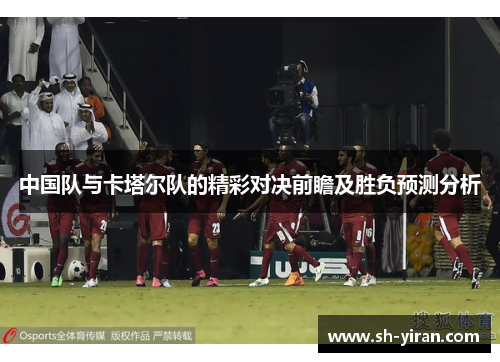 中国队与卡塔尔队的精彩对决前瞻及胜负预测分析