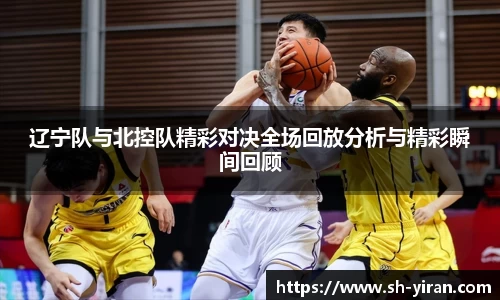 辽宁队与北控队精彩对决全场回放分析与精彩瞬间回顾